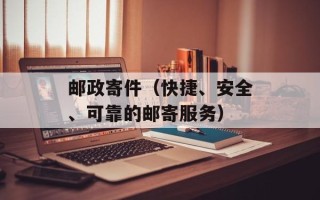 邮政寄件（快捷、安全、可靠的邮寄服务）