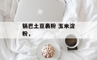 锅巴土豆裹粉 玉米淀粉，