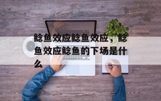 鲶鱼效应鲶鱼效应，鲶鱼效应鲶鱼的下场是什么