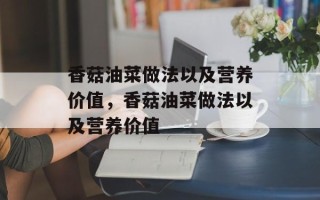 香菇油菜做法以及营养价值，香菇油菜做法以及营养价值