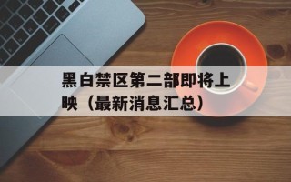 黑白禁区第二部即将上映（最新消息汇总）