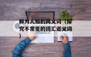 鲜为人知的同义词（探究不常见的词汇近义词）