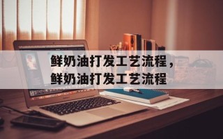鲜奶油打发工艺流程，鲜奶油打发工艺流程