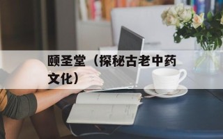 颐圣堂（探秘古老中药文化）