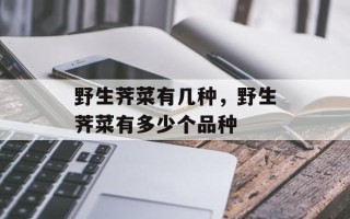 野生荠菜有几种，野生荠菜有多少个品种