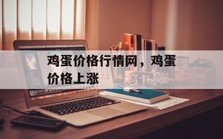 鸡蛋价格行情网，鸡蛋价格上涨