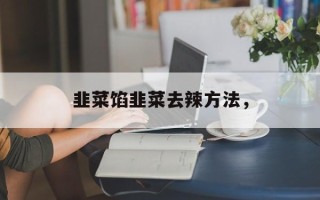 韭菜馅韭菜去辣方法，