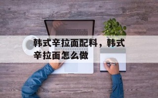 韩式辛拉面配料，韩式辛拉面怎么做