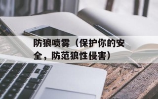 防狼喷雾（保护你的安全，防范狼性侵害）