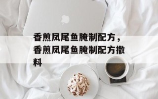 香煎凤尾鱼腌制配方，香煎凤尾鱼腌制配方撒料