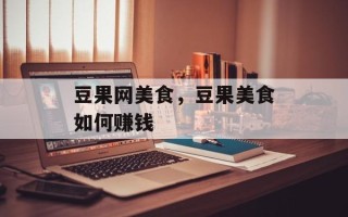 豆果网美食，豆果美食如何赚钱
