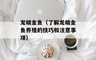 龙睛金鱼（了解龙睛金鱼养殖的技巧和注意事项）