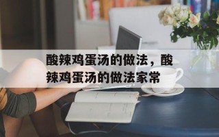 酸辣鸡蛋汤的做法，酸辣鸡蛋汤的做法家常