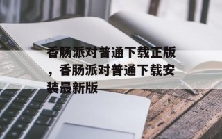 香肠派对普通下载正版，香肠派对普通下载安装最新版