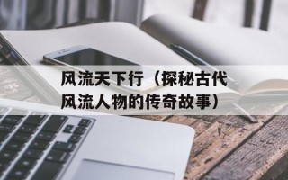 风流天下行（探秘古代风流人物的传奇故事）