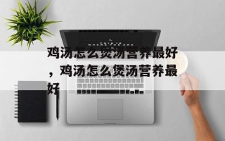 鸡汤怎么煲汤营养最好，鸡汤怎么煲汤营养最好