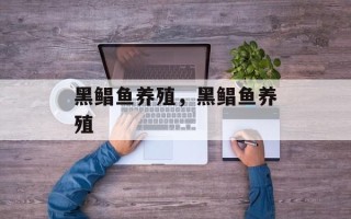 黑鲳鱼养殖，黑鲳鱼养殖