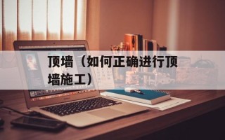 顶墙（如何正确进行顶墙施工）