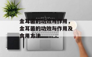 金耳菌的功效与作用，金耳菌的功效与作用及食用方法