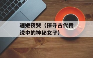 骊姬夜哭（探寻古代传说中的神秘女子）