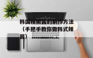 韩国辣椒酱的制作方法（手把手教你做韩式辣酱）