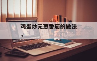鸡蛋炒元葱番茄的做法，