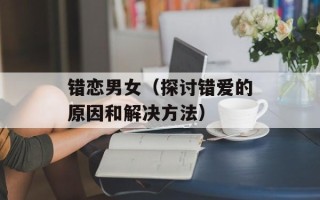 错恋男女（探讨错爱的原因和解决方法）