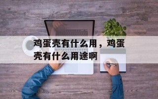 鸡蛋壳有什么用，鸡蛋壳有什么用途啊