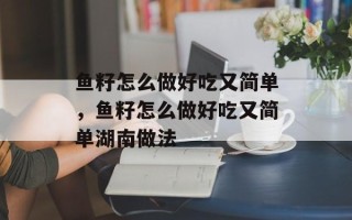 鱼籽怎么做好吃又简单，鱼籽怎么做好吃又简单湖南做法