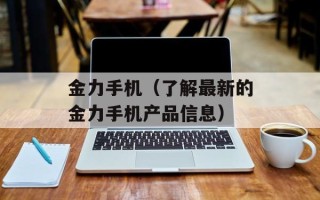 金力手机（了解最新的金力手机产品信息）
