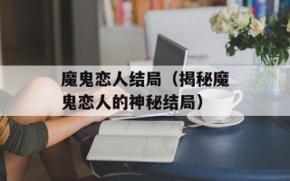 魔鬼恋人结局（揭秘魔鬼恋人的神秘结局）