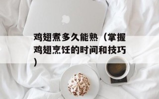 鸡翅煮多久能熟（掌握鸡翅烹饪的时间和技巧）