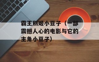 霸王别姬小豆子（一部震撼人心的电影与它的主角小豆子）