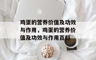鸡蛋的营养价值及功效与作用，鸡蛋的营养价值及功效与作用百科