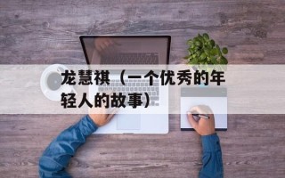 龙慧祺（一个优秀的年轻人的故事）