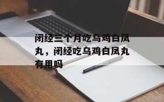 闭经三个月吃乌鸡白凤丸，闭经吃乌鸡白凤丸有用吗