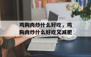 鸡胸肉炒什么好吃，鸡胸肉炒什么好吃又减肥