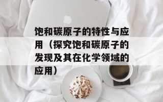 饱和碳原子的特性与应用（探究饱和碳原子的发现及其在化学领域的应用）