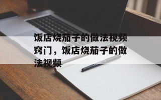 饭店烧茄子的做法视频窍门，饭店烧茄子的做法视频
