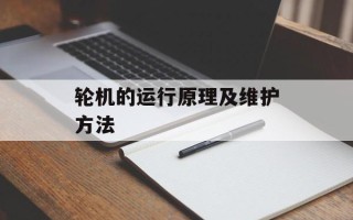 轮机的运行原理及维护方法