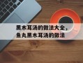 黑木耳汤的做法大全，鱼丸黑木耳汤的做法