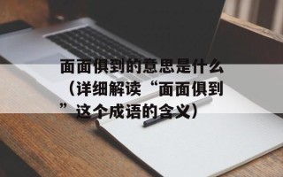 面面俱到的意思是什么（详细解读“面面俱到”这个成语的含义）