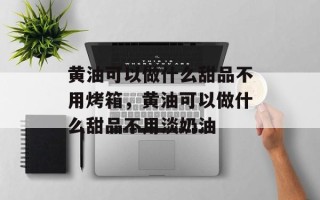 黄油可以做什么甜品不用烤箱，黄油可以做什么甜品不用淡奶油