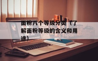 面粉八个等级分类（了解面粉等级的含义和用途）