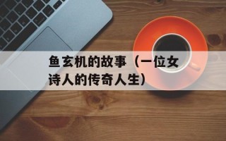 鱼玄机的故事（一位女诗人的传奇人生）