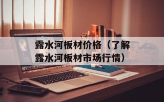 露水河板材价格（了解露水河板材市场行情）