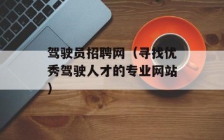 驾驶员招聘网（寻找优秀驾驶人才的专业网站）