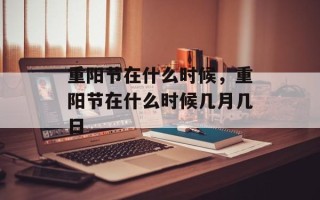 重阳节在什么时候，重阳节在什么时候几月几日