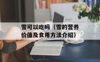 雪可以吃吗（雪的营养价值及食用方法介绍）