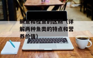 鳜鱼和桂鱼的区别（详解两种鱼类的特点和营养价值）